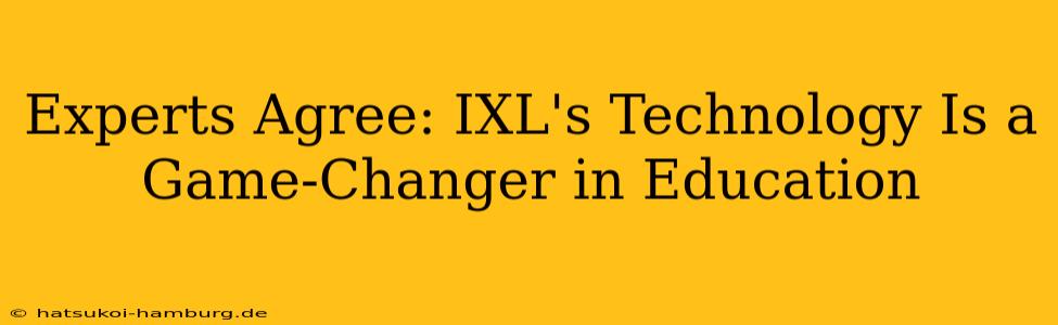 Experts Agree: IXL's Technology Is a Game-Changer in Education