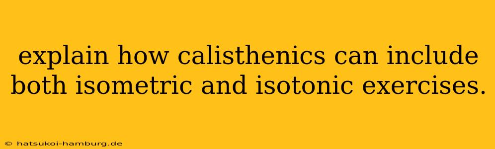 explain how calisthenics can include both isometric and isotonic exercises.