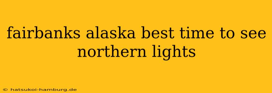 fairbanks alaska best time to see northern lights