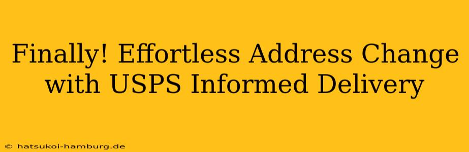 Finally! Effortless Address Change with USPS Informed Delivery