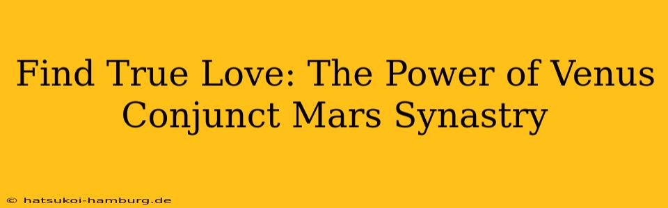 Find True Love: The Power of Venus Conjunct Mars Synastry