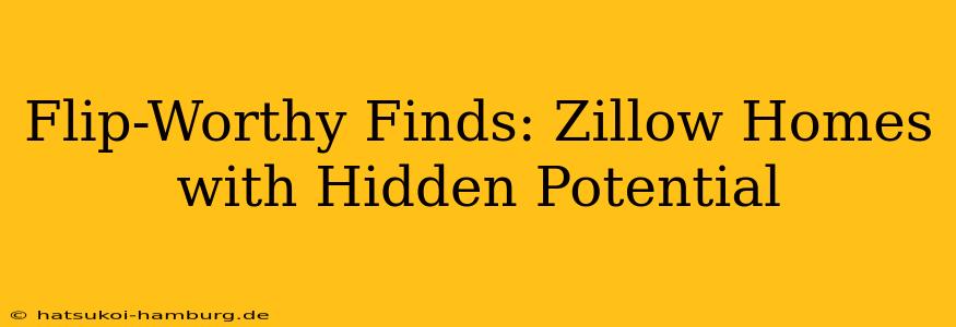 Flip-Worthy Finds: Zillow Homes with Hidden Potential