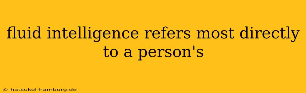fluid intelligence refers most directly to a person's