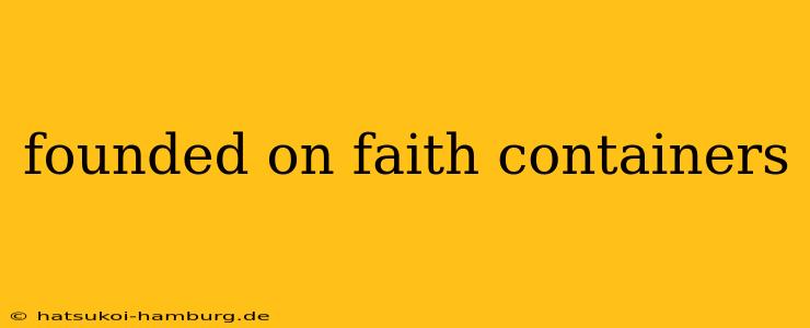 founded on faith containers