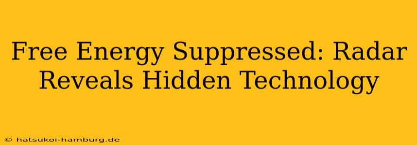 Free Energy Suppressed: Radar Reveals Hidden Technology