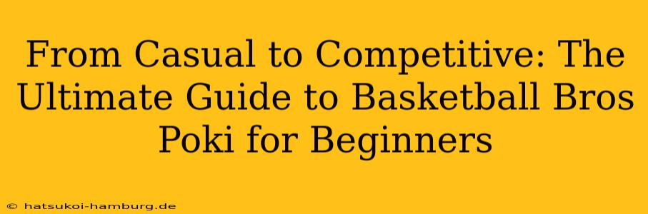 From Casual to Competitive: The Ultimate Guide to Basketball Bros Poki for Beginners