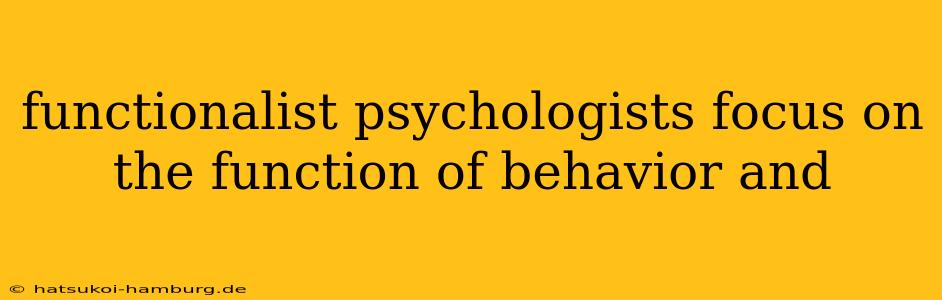 functionalist psychologists focus on the function of behavior and
