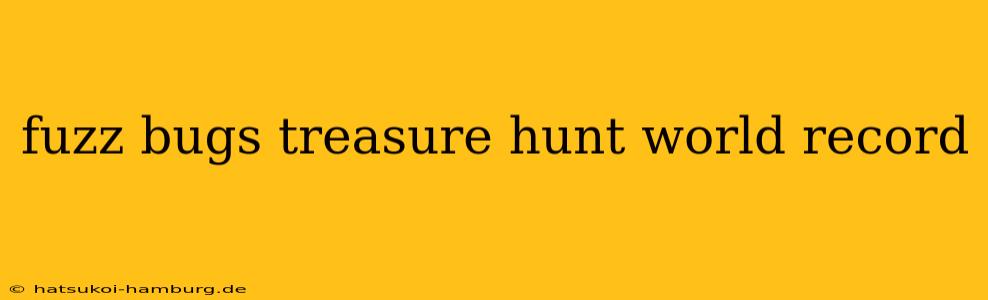 fuzz bugs treasure hunt world record