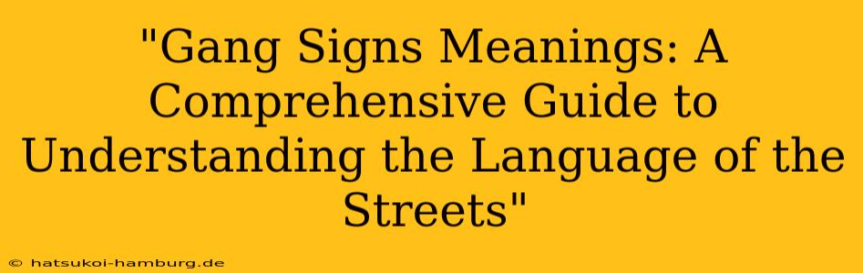 "Gang Signs Meanings: A Comprehensive Guide to Understanding the Language of the Streets"