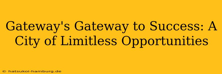 Gateway's Gateway to Success: A City of Limitless Opportunities