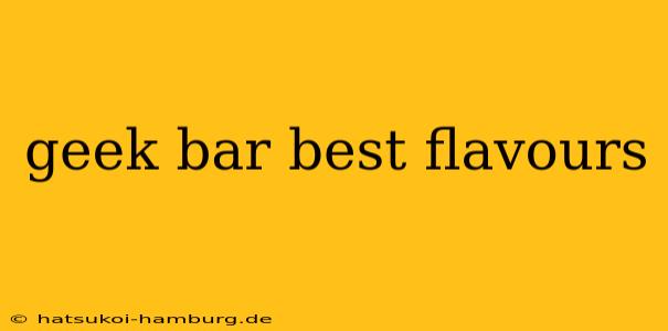 geek bar best flavours