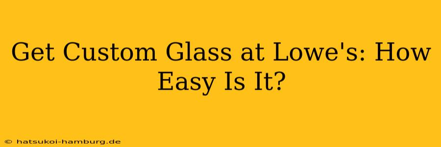 Get Custom Glass at Lowe's: How Easy Is It?