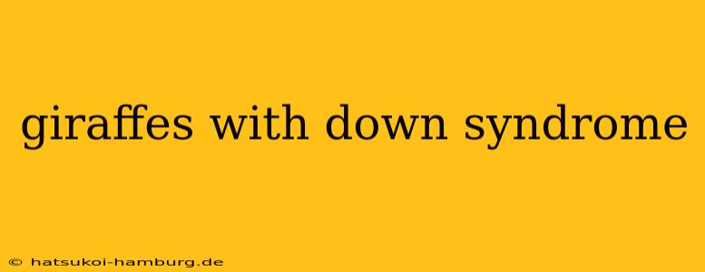 giraffes with down syndrome
