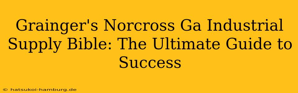 Grainger's Norcross Ga Industrial Supply Bible: The Ultimate Guide to Success