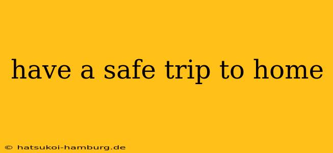 have a safe trip to home