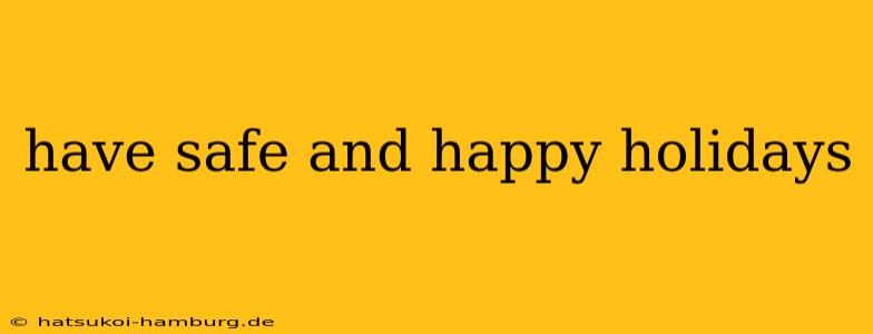 have safe and happy holidays