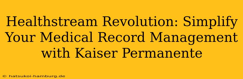 Healthstream Revolution: Simplify Your Medical Record Management with Kaiser Permanente