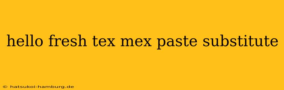 hello fresh tex mex paste substitute