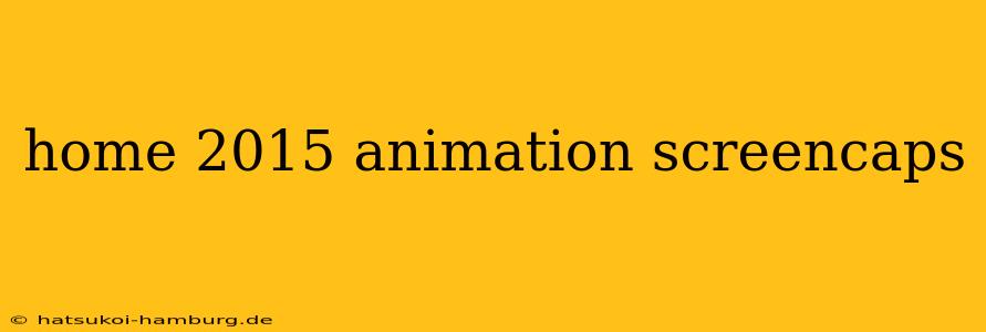 home 2015 animation screencaps