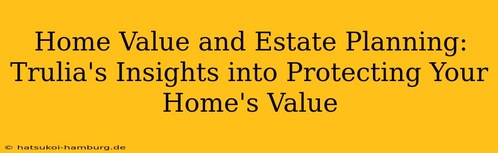 Home Value and Estate Planning: Trulia's Insights into Protecting Your Home's Value