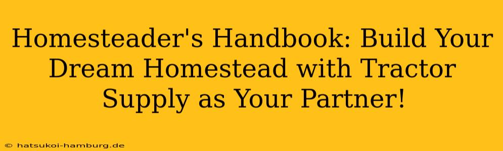 Homesteader's Handbook: Build Your Dream Homestead with Tractor Supply as Your Partner!