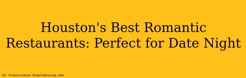 Houston's Best Romantic Restaurants: Perfect for Date Night