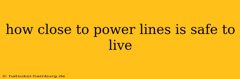 how close to power lines is safe to live