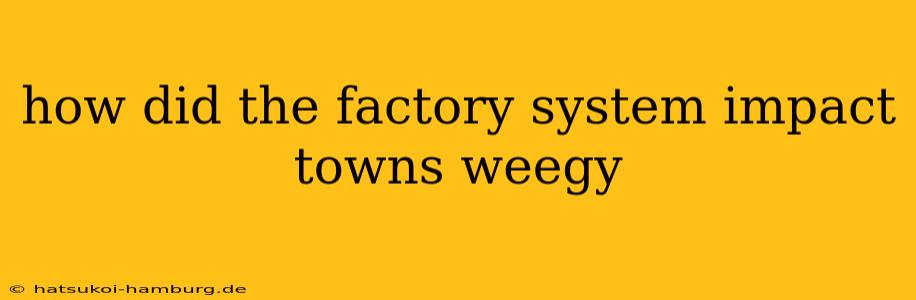 how did the factory system impact towns weegy