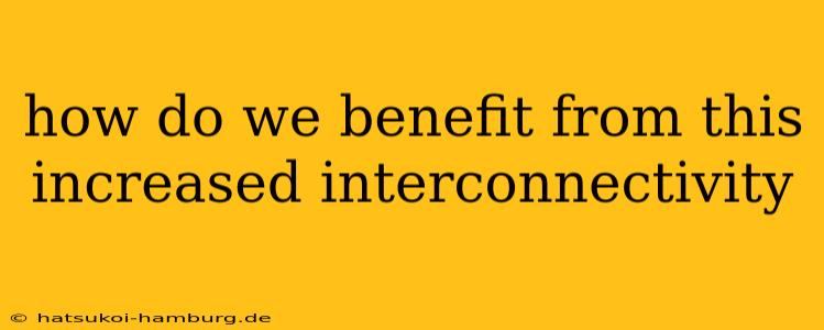 how do we benefit from this increased interconnectivity