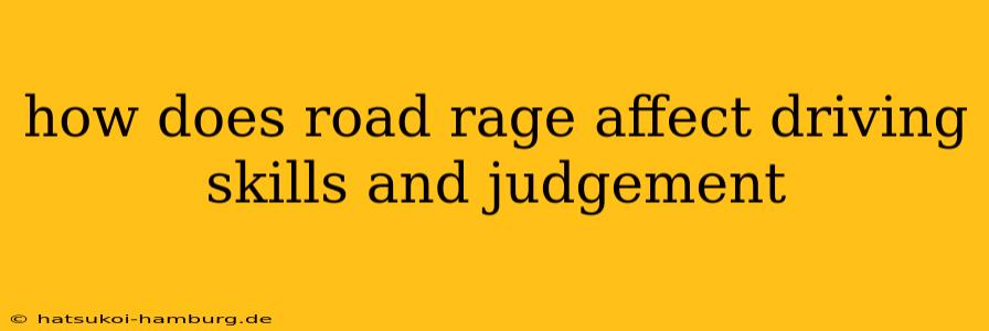 how does road rage affect driving skills and judgement