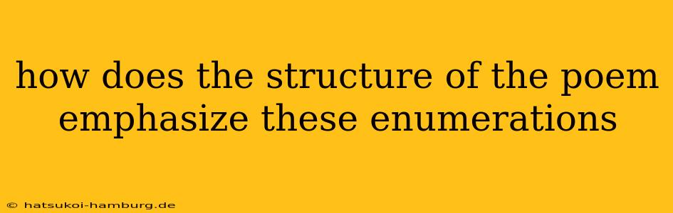 how does the structure of the poem emphasize these enumerations