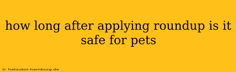 how long after applying roundup is it safe for pets