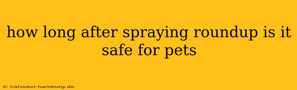 how long after spraying roundup is it safe for pets