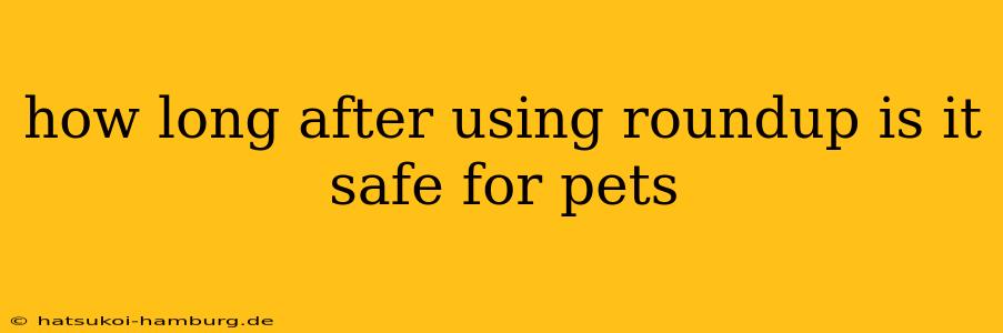 how long after using roundup is it safe for pets