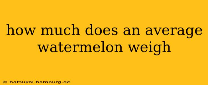 how much does an average watermelon weigh