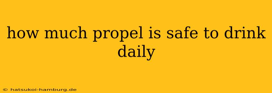how much propel is safe to drink daily
