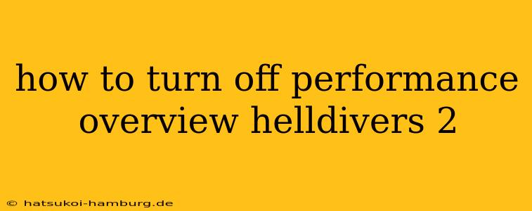 how to turn off performance overview helldivers 2
