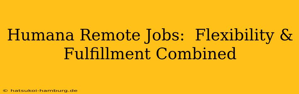 Humana Remote Jobs:  Flexibility & Fulfillment Combined