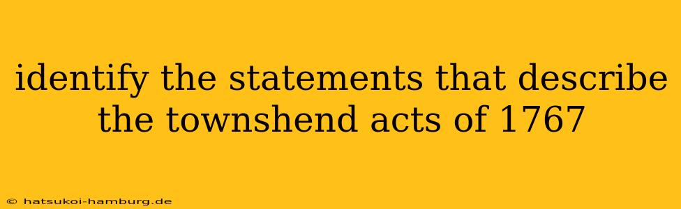 identify the statements that describe the townshend acts of 1767