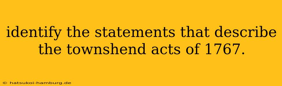 identify the statements that describe the townshend acts of 1767.