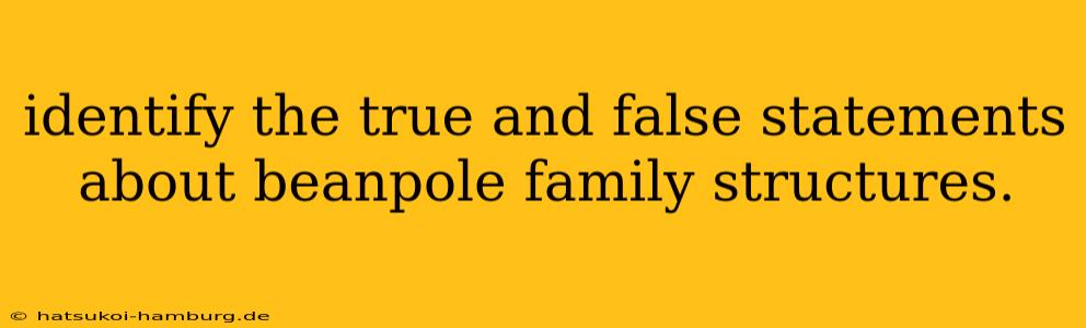 identify the true and false statements about beanpole family structures.