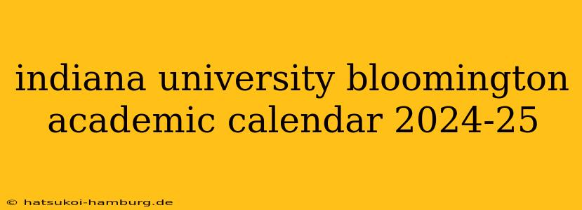 indiana university bloomington academic calendar 2024-25