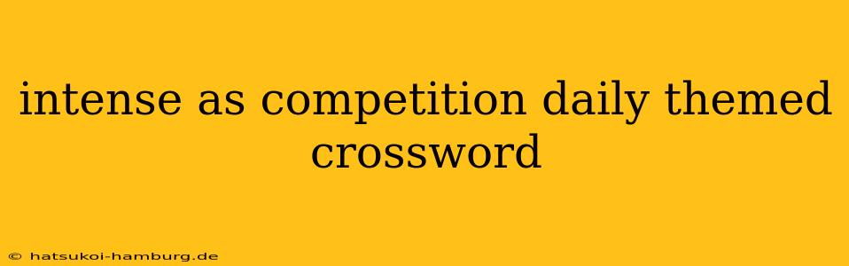 intense as competition daily themed crossword