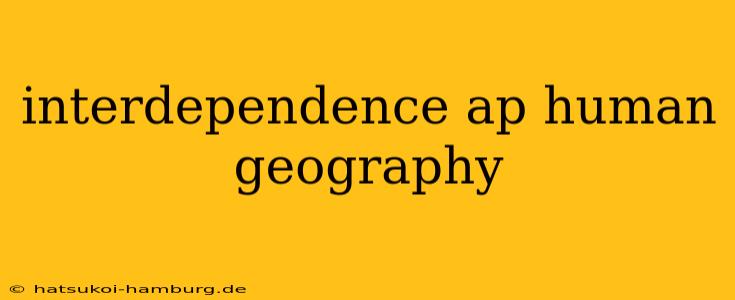 interdependence ap human geography