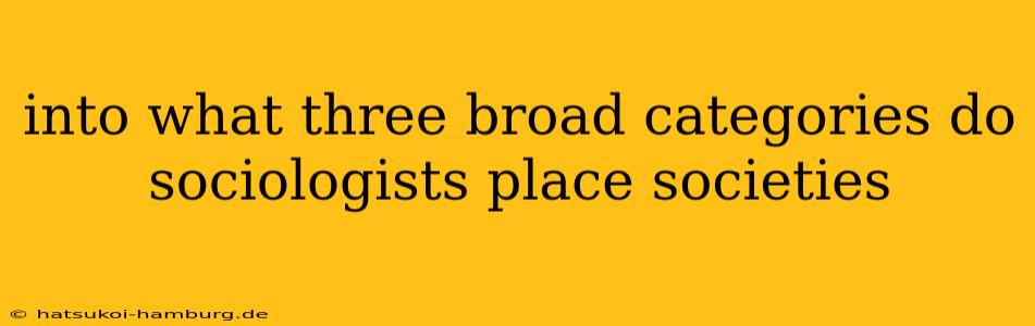 into what three broad categories do sociologists place societies