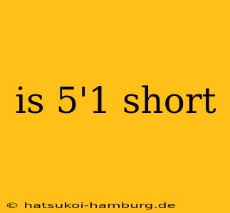 is 5'1 short
