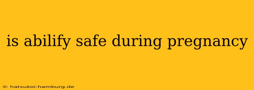 is abilify safe during pregnancy