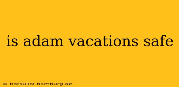 is adam vacations safe