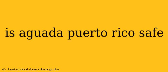is aguada puerto rico safe