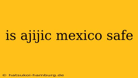 is ajijic mexico safe